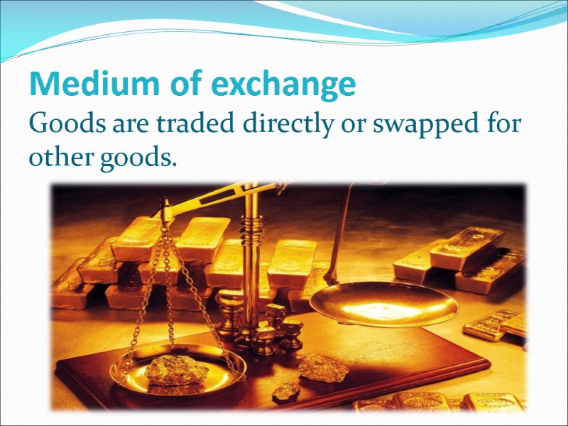 Medium of exchange Goods are traded directly or swapped for other goods.